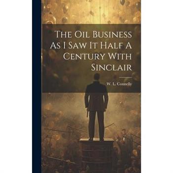 The Oil Business As I Saw It Half A Century With Sinclair