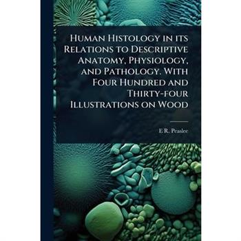 Human Histology in its Relations to Descriptive Anatomy, Physiology, and Pathology. With Four Hundred and Thirty-four Illustrations on Wood