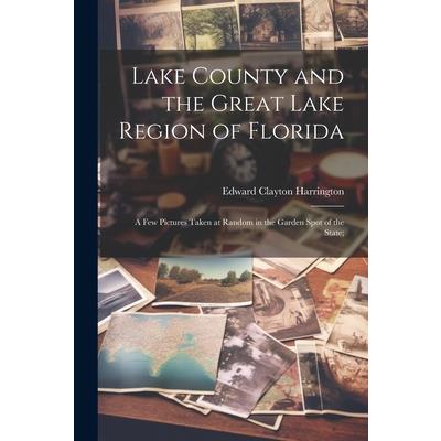 Lake County and the Great Lake Region of Florida; a few Pictures Taken at Random in the Garden Spot of the State;
