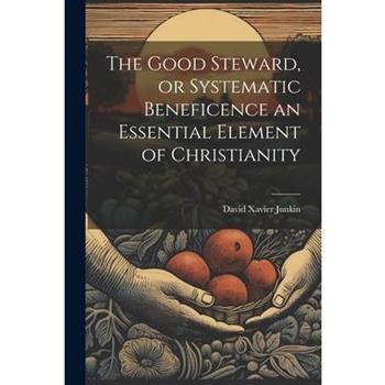The Good Steward, or Systematic Beneficence an Essential Element of Christianity