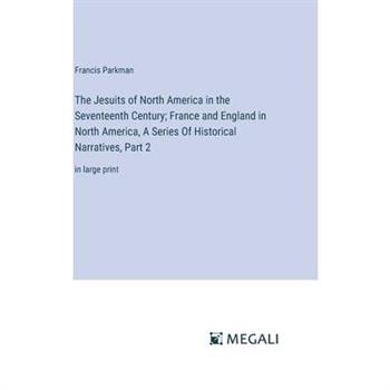 The Jesuits of North America in the Seventeenth Century; France and England in North America, A Series Of Historical Narratives, Part 2