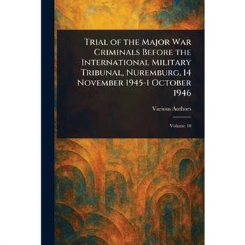 Trial of the Major War Criminals Before the International Military Tribunal, Nuremburg, 14 November 1945-1 October 1946