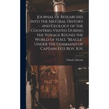 Journal of Researches Into the Natural History and Geology of the Countries Visited During the Voyage Round the World of H.M.S. Beagle Under the Command of Captain Fitz Roy, R.N.