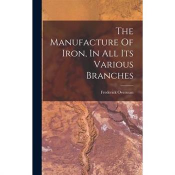 The Manufacture Of Iron, In All Its Various Branches
