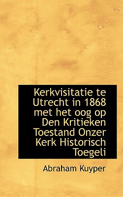 Kerkvisitatie Te Utrecht in 1868 Met Het Oog Op Den Kritieken Toestand Onzer Kerk Historisch Toegeli
