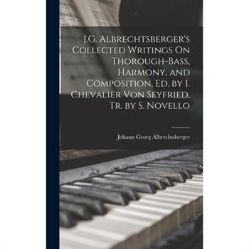 J.G. Albrechtsberger’s Collected Writings On Thorough-Bass, Harmony, and Composition, Ed. by I. Chevalier Von Seyfried, Tr. by S. Novello