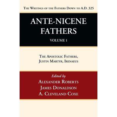 Ante-Nicene Fathers: Translations of the Writings of the Fathers Down to A.D. 325, Volume 1