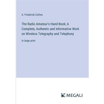 The Radio Amateur’s Hand Book; A Complete, Authentic and Informative Work on Wireless Telegraphy and Telephony