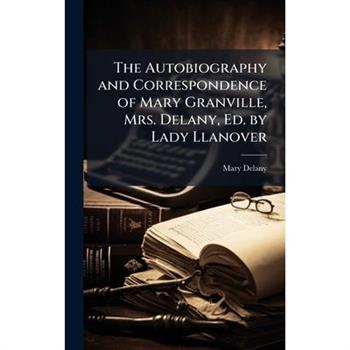 The Autobiography and Correspondence of Mary Granville, Mrs. Delany, Ed. by Lady Llanover