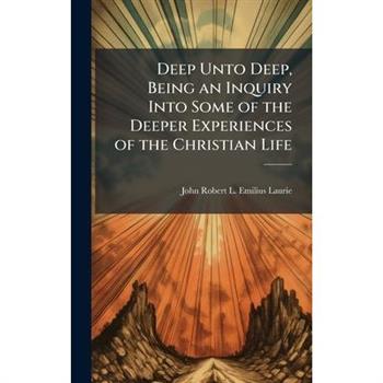 Deep Unto Deep, Being an Inquiry Into Some of the Deeper Experiences of the Christian Life