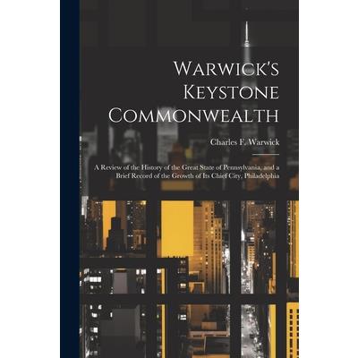 Warwick's Keystone Commonwealth; a Review of the History of the Great State of Pennsylvania, and a Brief Record of the Growth of its Chief City, Philadelphia