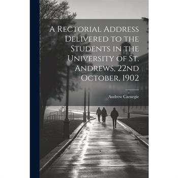A Rectorial Address Delivered to the Students in the University of St. Andrews, 22nd October, 1902