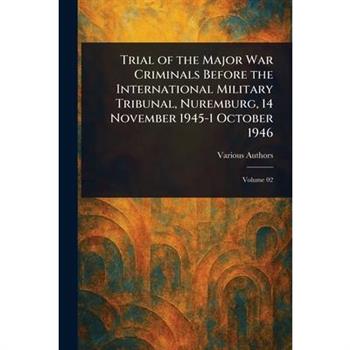 Trial of the Major War Criminals Before the International Military Tribunal, Nuremburg, 14 November 1945-1 October 1946