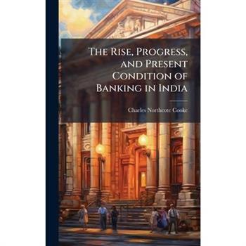 The Rise, Progress, and Present Condition of Banking in India