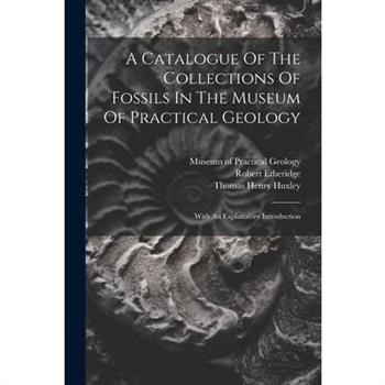 A Catalogue Of The Collections Of Fossils In The Museum Of Practical Geology