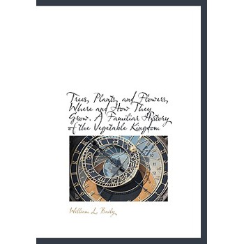 Trees, Plants, and Flowers, Where and How They Grow. a Familiar History of the Vegetable Kingdom