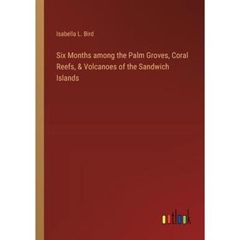 Six Months among the Palm Groves, Coral Reefs, & Volcanoes of the Sandwich Islands