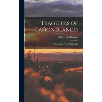 Tragedies of Ca簽on Blanco; a Story of the Texas Panhandle