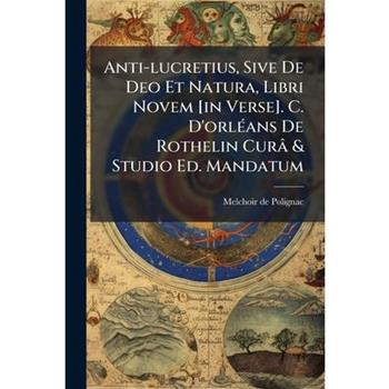 Anti-lucretius, Sive De Deo Et Natura, Libri Novem [in Verse]. C. D'orl?(c)ans De Rothelin Cur璽 & Studio Ed. Mandatum