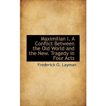 Maximilian I. a Conflict Between the Old World and the New. Tragedy in Four Acts
