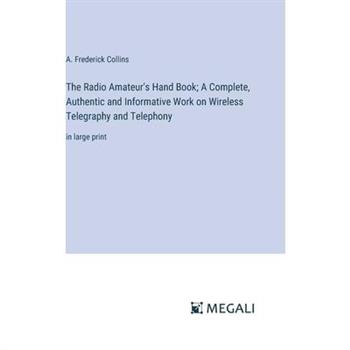 The Radio Amateur's Hand Book; A Complete, Authentic and Informative Work on Wireless Telegraphy and Telephony