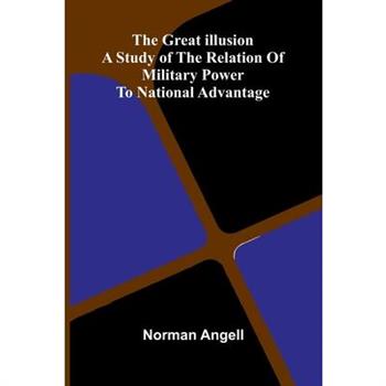 The Great Illusion; A Study Of The Relation Of Military Power To National Advantage