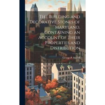 The Building and Decorative Stones of Maryland, Containing an Account of Their Properties and Distribution