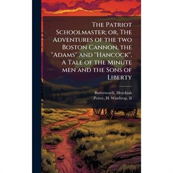 The Patriot Schoolmaster; or, The Adventures of the two Boston Cannon, the ''Adams'' and ''Hancock''. A Tale of the Minute men and the Sons of Liberty