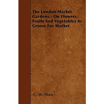 The London Market Gardens - On Flowers, Fruits And Vegetables As Grown For Market