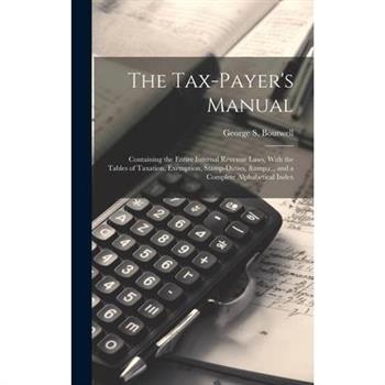 The Tax-payer's Manual; Containing the Entire Internal Revenue Laws, With the Tables of Taxation, Exemption, Stamp-duties, &c., and a Complete Alphabetical Index
