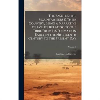 The Basutos; the Mountaineers & Their Country; Being a Narrative of Events Relating to the Tribe From Its Formation Early in the Nineteenth Century to the Present Day