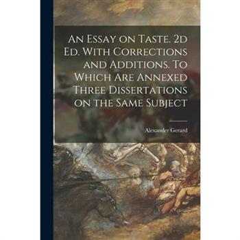 An Essay on Taste. 2d ed. With Corrections and Additions. To Which are Annexed Three Dissertations on the Same Subject