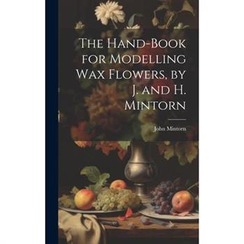 The Hand-Book for Modelling Wax Flowers, by J. and H. Mintorn