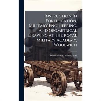 Instruction In Fortification, Military Engineering, And Geometrical Drawing At The Royal Military Academy, Woolwich