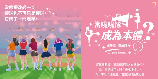 當啦啦隊成為本體？從草根應援、韓風來襲到大女團時代，從「簡樸野球」到「錢進球場」，第一本以「應援團」為主角的產業紀實