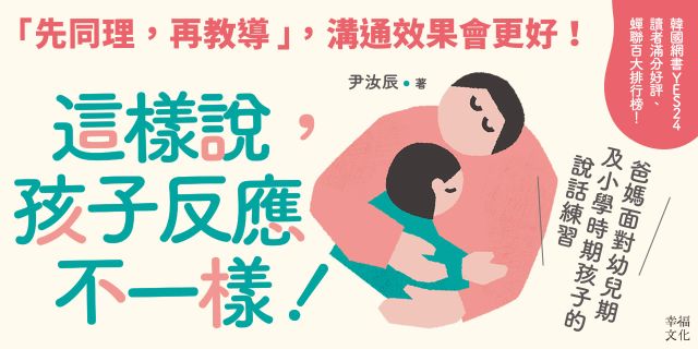 這樣說，孩子反應不一樣！：爸媽面對幼兒期及小學時期孩子的說話練習，「先同理，再教導」，溝通效果會更好！