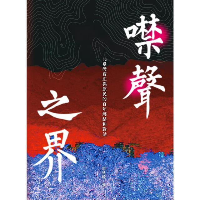 噤聲之界:北臺灣客庄與原民的百年纏結和對話 噤聲之界:北臺灣客庄與原民的百年纏結和對話