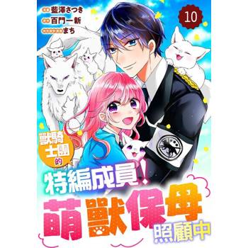 【電子書】獸騎士團的特編成員！萌獸保母照顧中 10