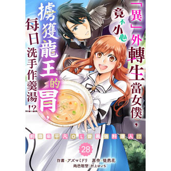 【電子書】「異」外轉生當女僕，竟不小心擄獲龍王的胃，每日洗手作羹湯!?～前廢柴平凡OL變最強料理人!?～ 28