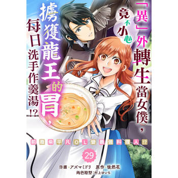 【電子書】「異」外轉生當女僕，竟不小心擄獲龍王的胃，每日洗手作羹湯!?～前廢柴平凡OL變最強料理人!?～ 29