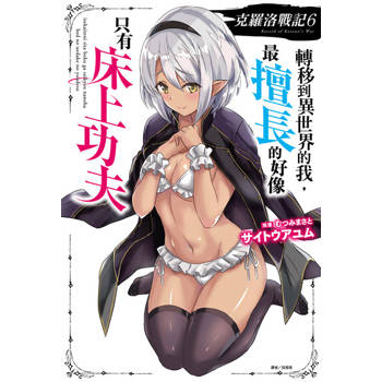 【電子書】克羅洛戰記 轉移到異世界的我，最擅長的好像只有床上功夫(6)