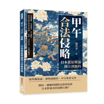 甲午「合法」侵略──日本從征韓論到天津條約：法理鋪陳、軍備擴張、外交戰略……從條約體系到軍事準備，一場被「以法為名」包裝的戰爭！