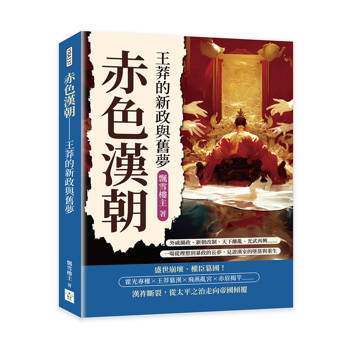 赤色漢朝──王莽的新政與舊夢：外戚攝政、新朝改制、天下離亂、光武再興……一場從理想到暴政的長夢，見證漢室的墜落與重生